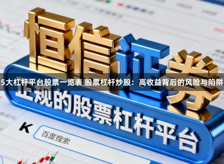 5大杠杆平台股票一览表 股票杠杆炒股：高收益背后的风险与陷阱