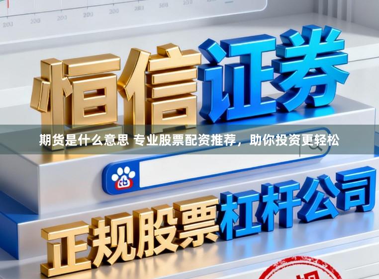 期货是什么意思 专业股票配资推荐，助你投资更轻松