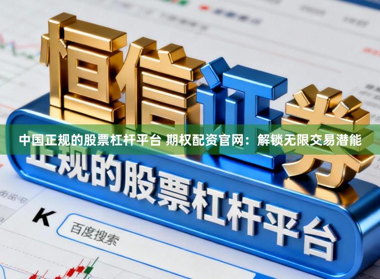 中国正规的股票杠杆平台 期权配资官网：解锁无限交易潜能