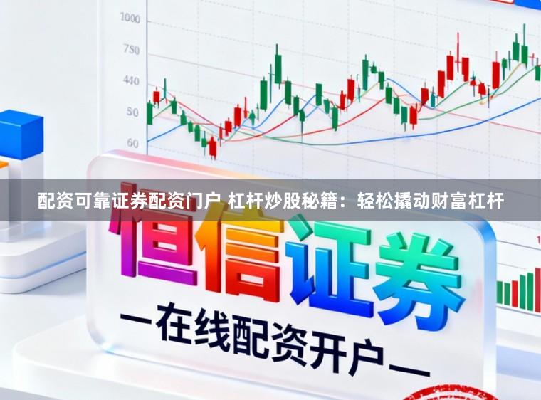 配资可靠证券配资门户 杠杆炒股秘籍：轻松撬动财富杠杆
