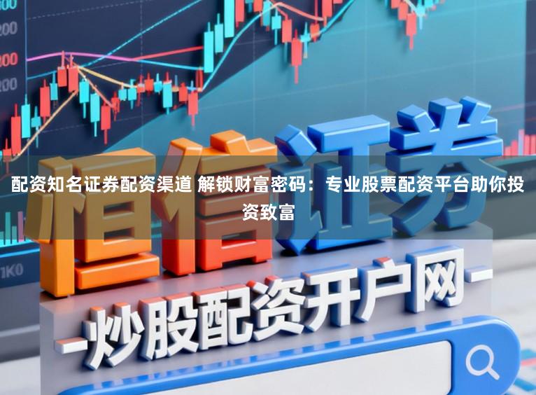 配资知名证券配资渠道 解锁财富密码：专业股票配资平台助你投资致富