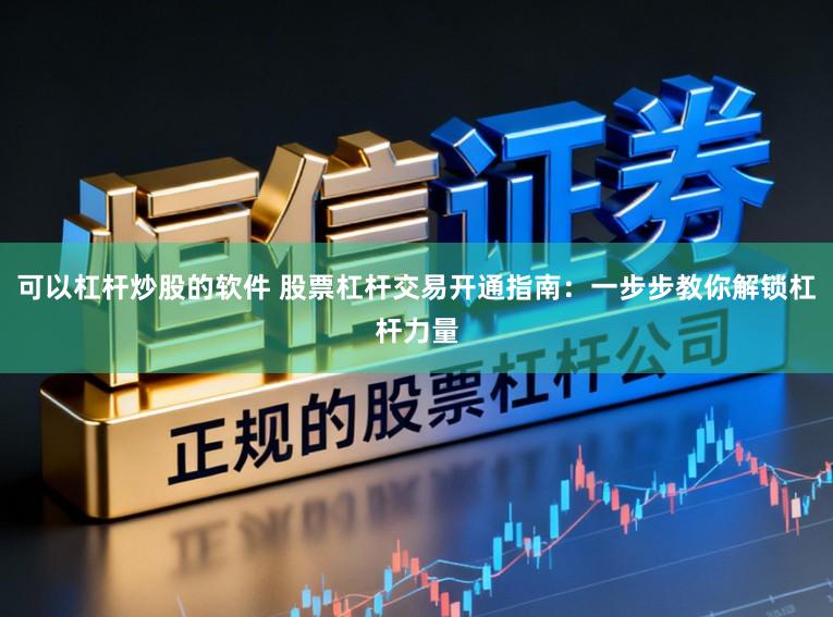 可以杠杆炒股的软件 股票杠杆交易开通指南：一步步教你解锁杠杆力量