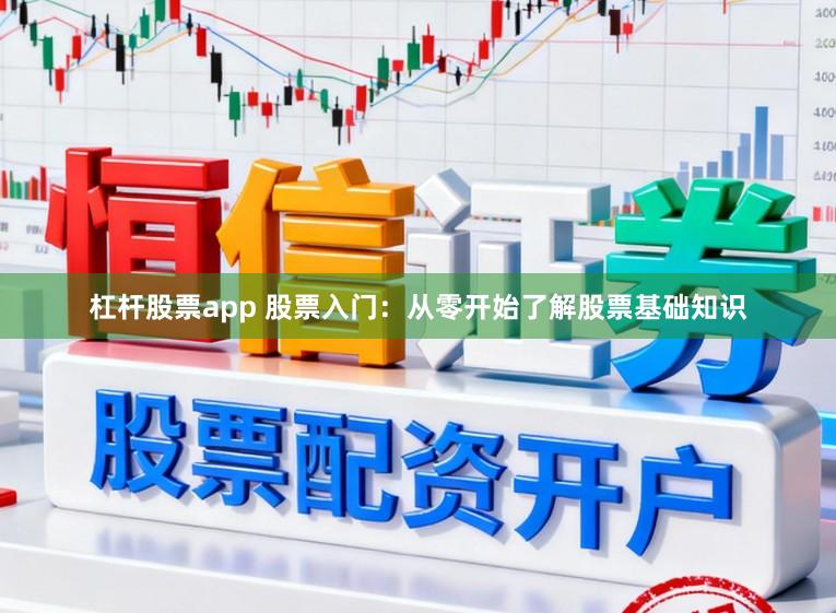 杠杆股票app 股票入门：从零开始了解股票基础知识
