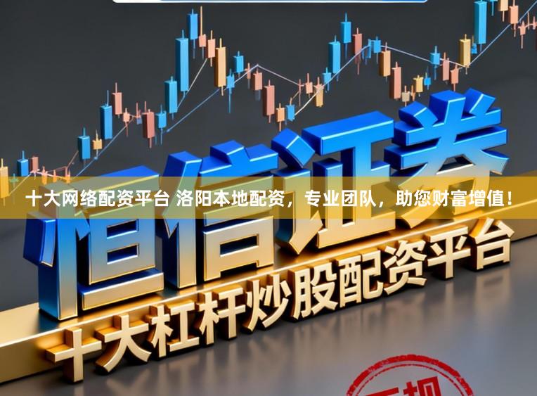 十大网络配资平台 洛阳本地配资，专业团队，助您财富增值！