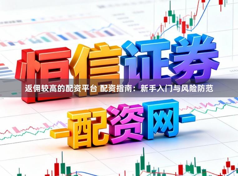 返佣较高的配资平台 配资指南：新手入门与风险防范