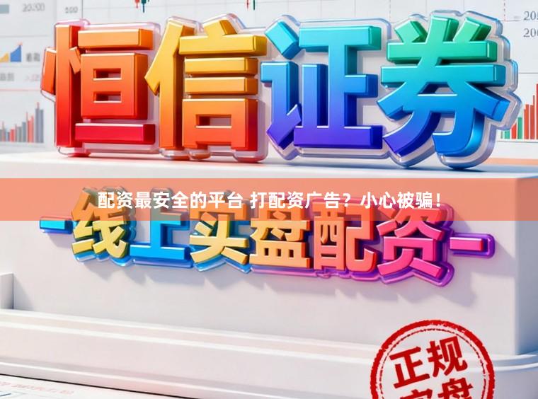 配资最安全的平台 打配资广告？小心被骗！
