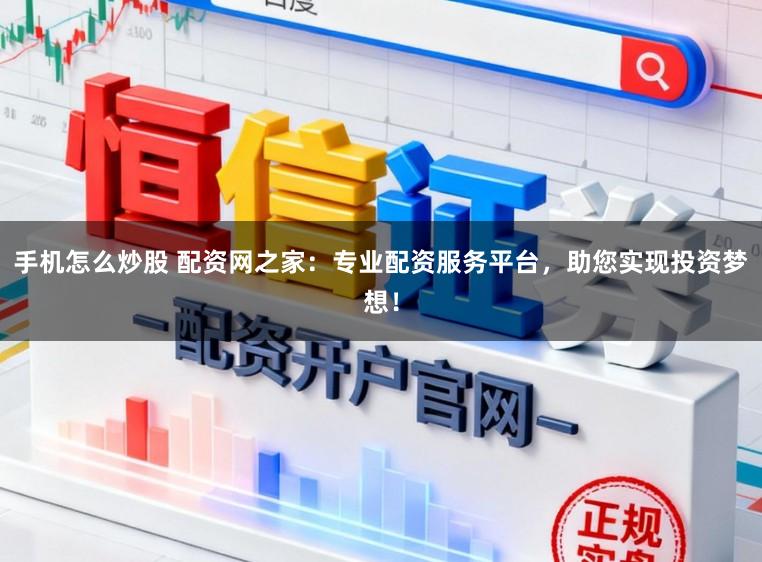 手机怎么炒股 配资网之家：专业配资服务平台，助您实现投资梦想！