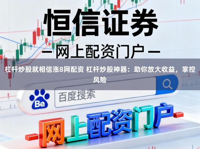 杠杆炒股就相信涨8网配资 杠杆炒股神器：助你放大收益，掌控风险