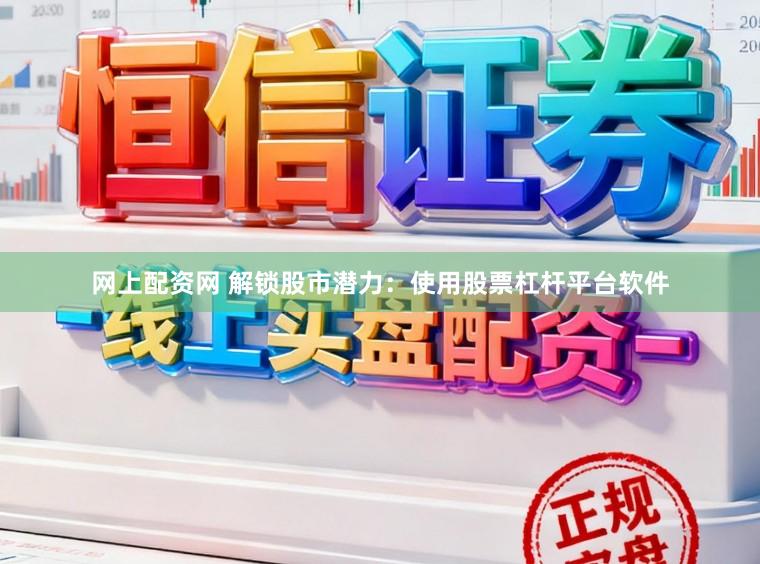 网上配资网 解锁股市潜力：使用股票杠杆平台软件