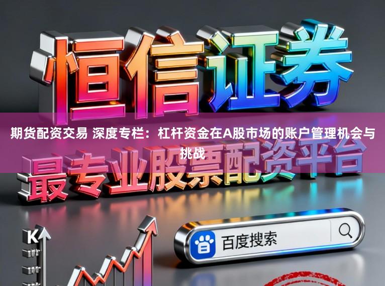 期货配资交易 深度专栏：杠杆资金在A股市场的账户管理机会与挑战
