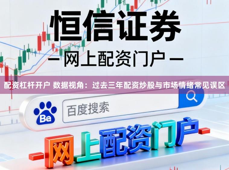 配资杠杆开户 数据视角:过去三年配资炒股与市场情绪常见误区