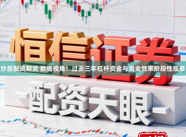 炒股配资期货 数据视角：过去三年杠杆资金与资金效率阶段性观察