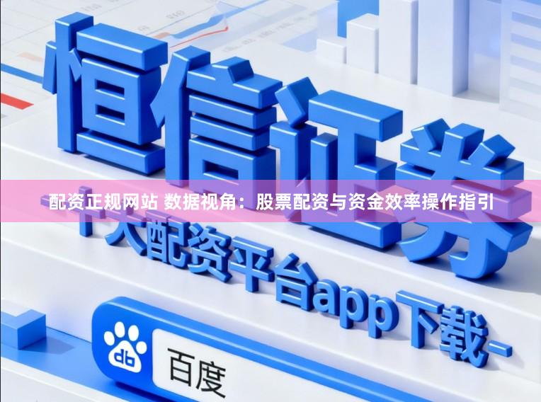 配资正规网站 数据视角：股票配资与资金效率操作指引