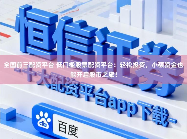 全国前三配资平台 低门槛股票配资平台：轻松投资，小额资金也能开启股市之旅！