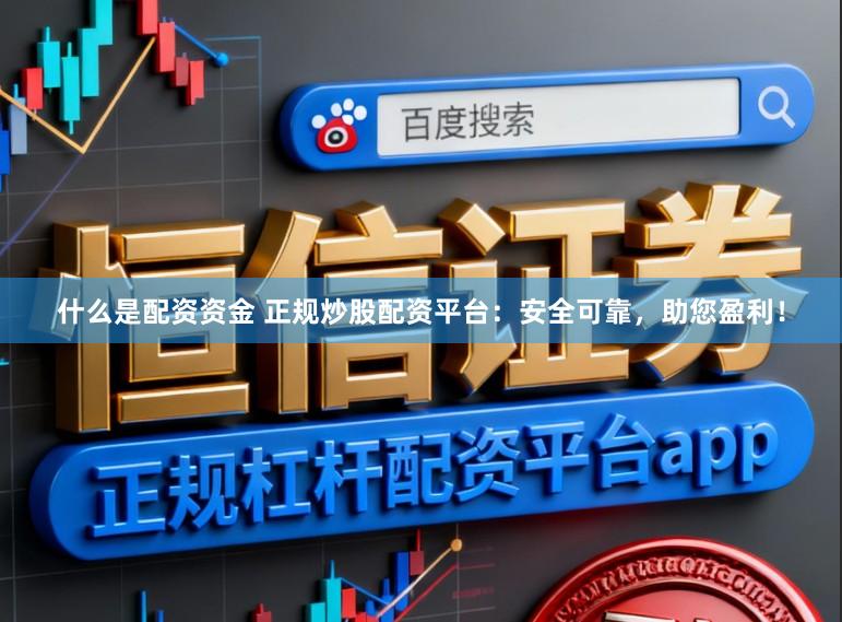 什么是配资资金 正规炒股配资平台：安全可靠，助您盈利！