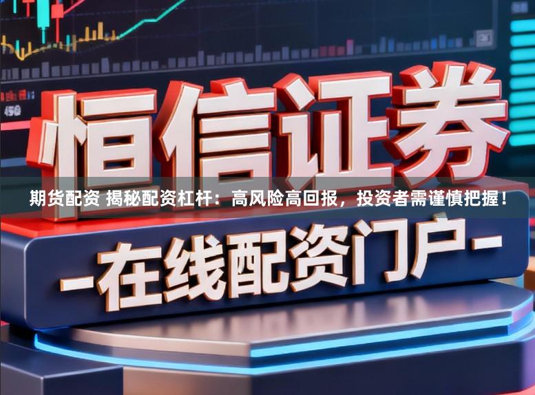 期货配资 揭秘配资杠杆：高风险高回报，投资者需谨慎把握！