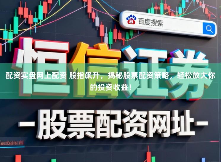 配资实盘网上配资 股指飙升，揭秘股票配资策略，轻松放大你的投资收益！