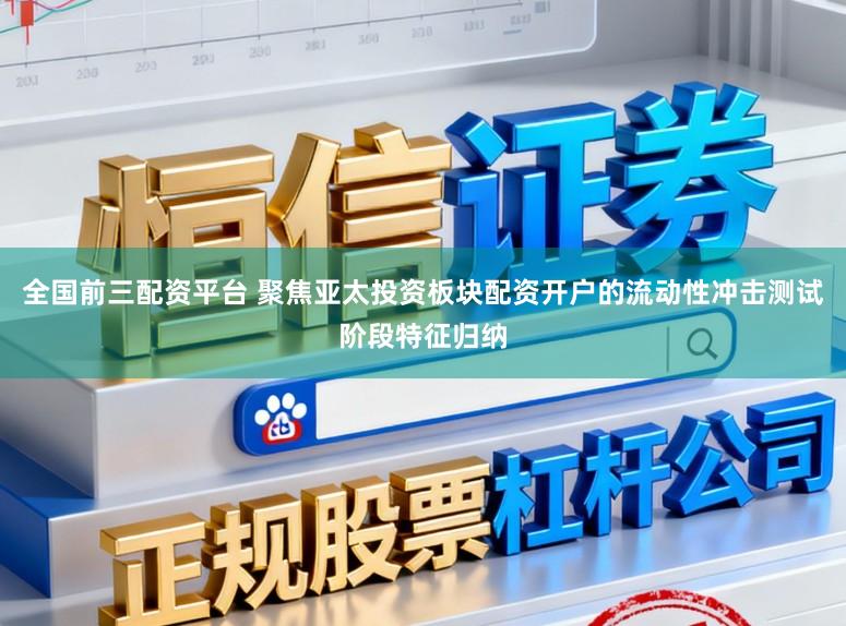 全国前三配资平台 聚焦亚太投资板块配资开户的流动性冲击测试阶段特征归纳