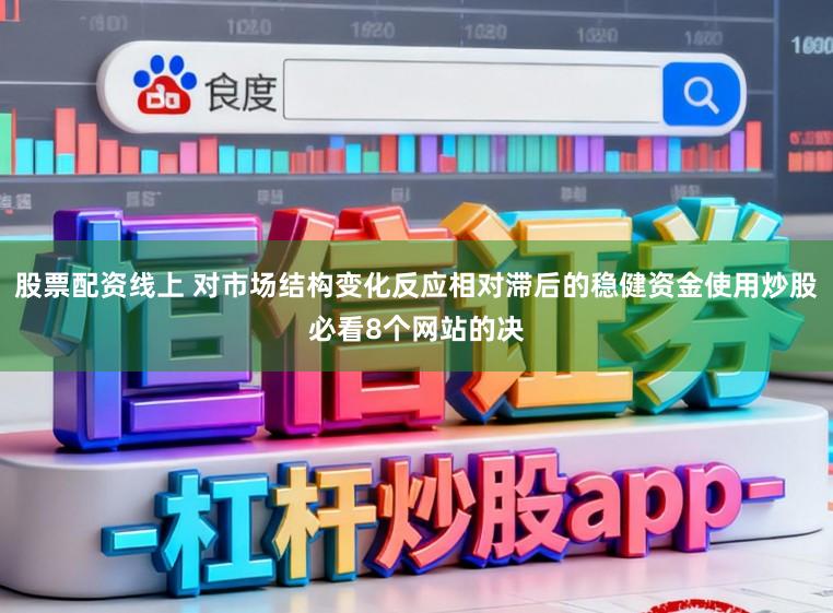 股票配资线上 对市场结构变化反应相对滞后的稳健资金使用炒股必看8个网站的决
