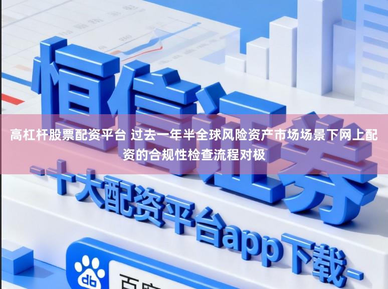 高杠杆股票配资平台 过去一年半全球风险资产市场场景下网上配资的合规性检查流程对极