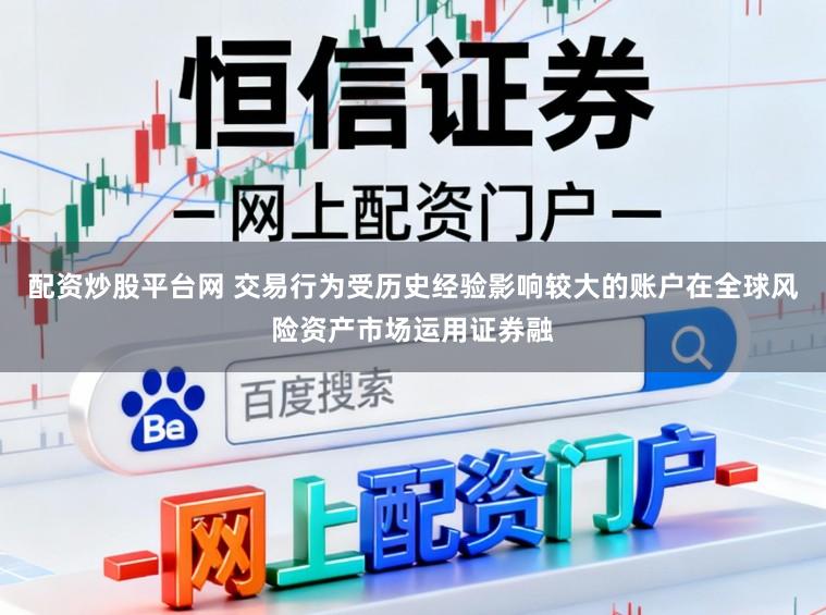 配资炒股平台网 交易行为受历史经验影响较大的账户在全球风险资产市场运用证券融