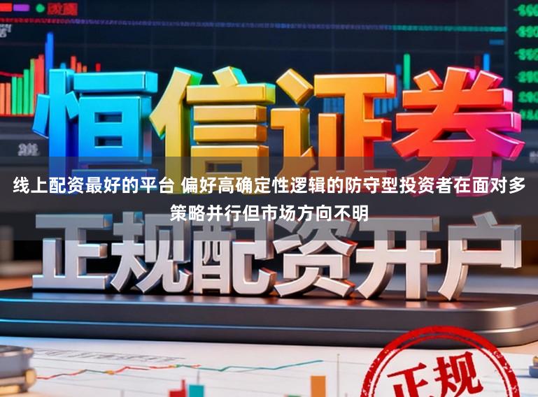 线上配资最好的平台 偏好高确定性逻辑的防守型投资者在面对多策略并行但市场方向不明