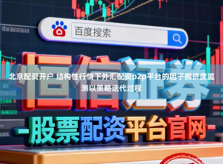 北京配资开户 结构性行情下外汇配资p2p平台的因子拥挤度监测以策略迭代过程