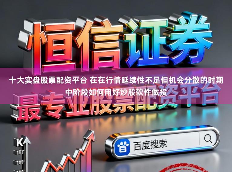 十大实盘股票配资平台 在在行情延续性不足但机会分散的时期中阶段如何用好炒股软件做投