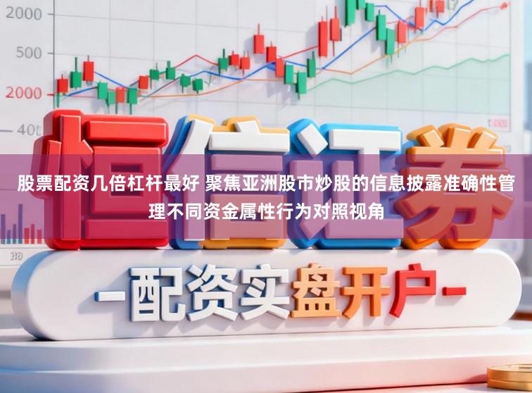 股票配资几倍杠杆最好 聚焦亚洲股市炒股的信息披露准确性管理不同资金属性行为对照视角