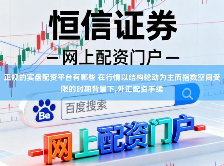 正规的实盘配资平台有哪些 在行情以结构轮动为主而指数空间受限的时期背景下，外汇配资手续
