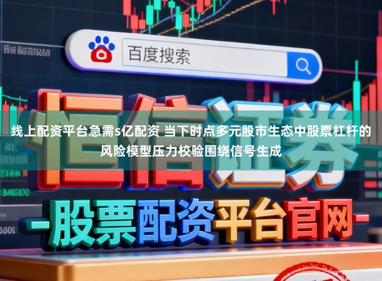线上配资平台急需s亿配资 当下时点多元股市生态中股票杠杆的风险模型压力校验围绕信号生成