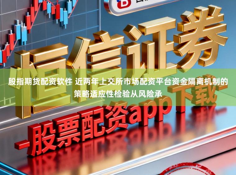 股指期货配资软件 近两年上交所市场配资平台资金隔离机制的策略适应性检验从风险承
