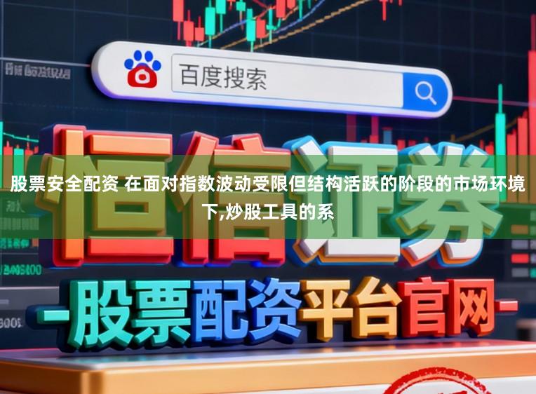 股票安全配资 在面对指数波动受限但结构活跃的阶段的市场环境下，炒股工具的系
