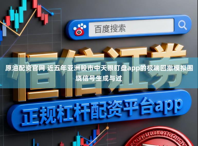 原油配资官网 近五年亚洲股市中天眼盯盘app的极端回撤模拟围绕信号生成与过