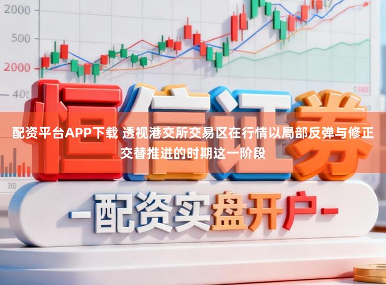 配资平台APP下载 透视港交所交易区在行情以局部反弹与修正交替推进的时期这一阶段