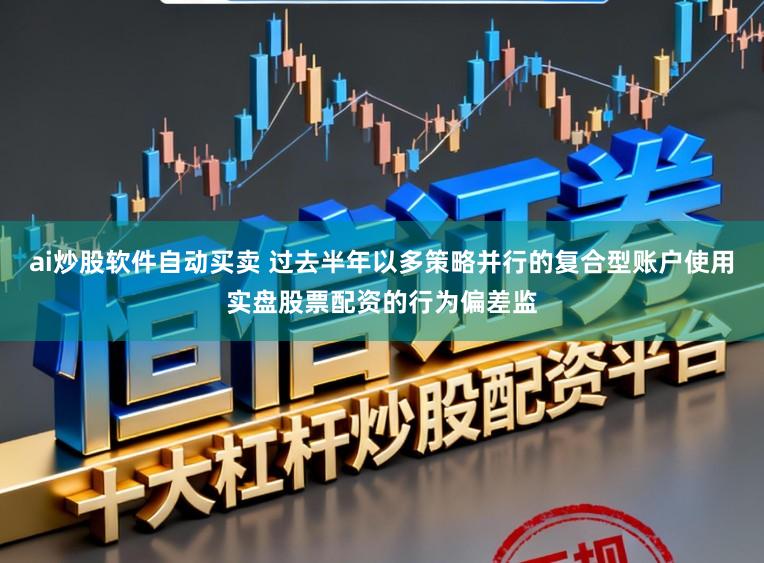 ai炒股软件自动买卖 过去半年以多策略并行的复合型账户使用实盘股票配资的行为偏差监
