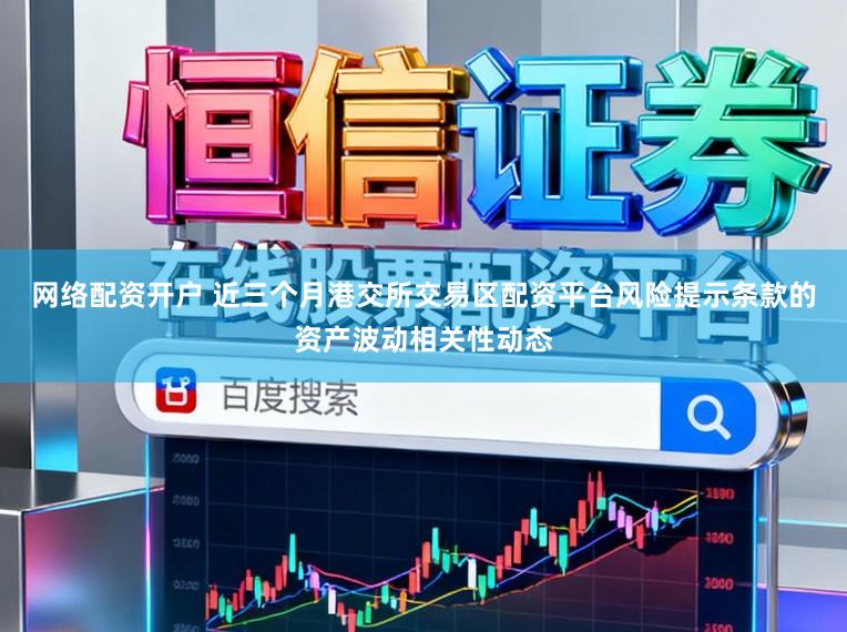 网络配资开户 近三个月港交所交易区配资平台风险提示条款的资产波动相关性动态