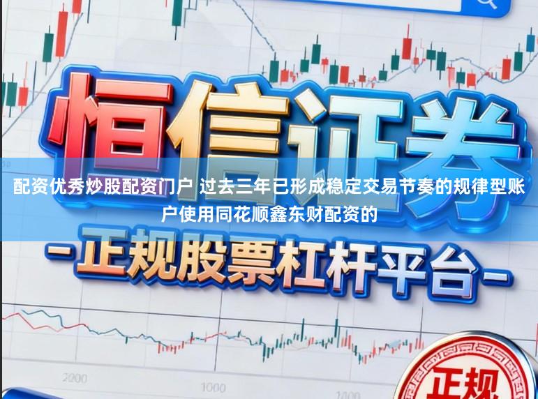 配资优秀炒股配资门户 过去三年已形成稳定交易节奏的规律型账户使用同花顺鑫东财配资的