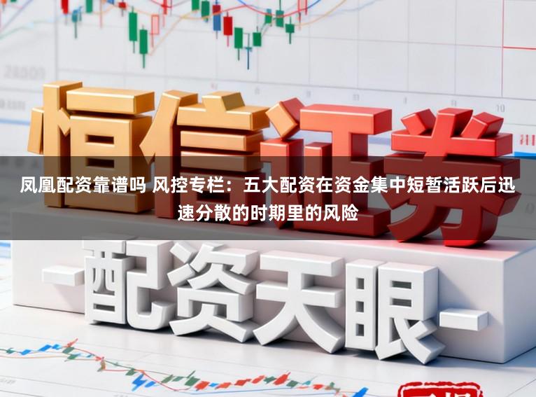凤凰配资靠谱吗 风控专栏：五大配资在资金集中短暂活跃后迅速分散的时期里的风险