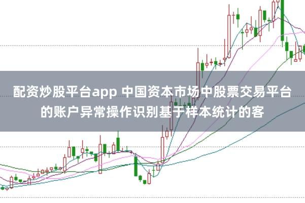 配资炒股平台app 中国资本市场中股票交易平台的账户异常操作识别基于样本统计的客