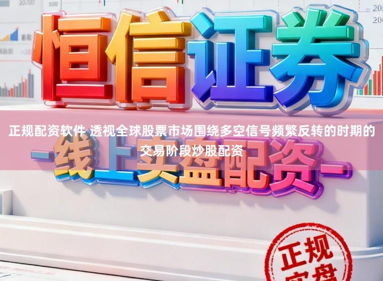 正规配资软件 透视全球股票市场围绕多空信号频繁反转的时期的交易阶段炒股配资