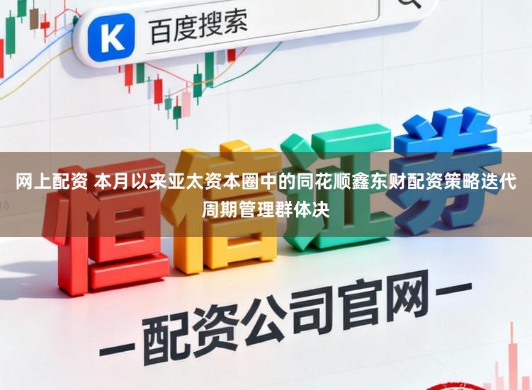 网上配资 本月以来亚太资本圈中的同花顺鑫东财配资策略迭代周期管理群体决
