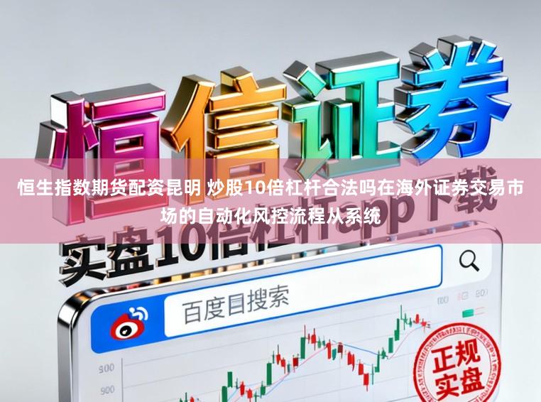 恒生指数期货配资昆明 炒股10倍杠杆合法吗在海外证券交易市场的自动化风控流程从系统