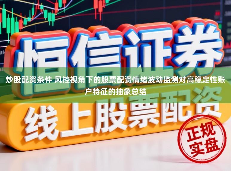 炒股配资条件 风控视角下的股票配资情绪波动监测对高稳定性账户特征的抽象总结