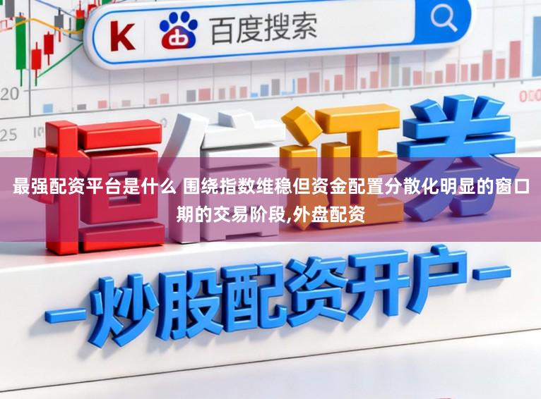 最强配资平台是什么 围绕指数维稳但资金配置分散化明显的窗口期的交易阶段,外盘配资