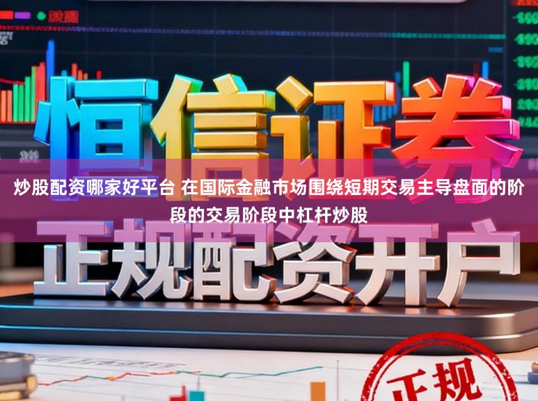 炒股配资哪家好平台 在国际金融市场围绕短期交易主导盘面的阶段的交易阶段中杠杆炒股