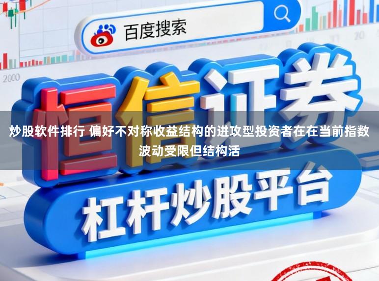炒股软件排行 偏好不对称收益结构的进攻型投资者在在当前指数波动受限但结构活
