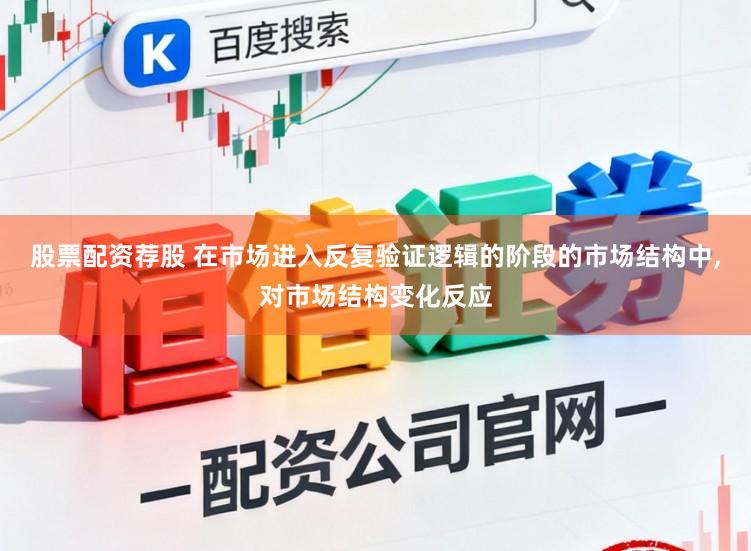 股票配资荐股 在市场进入反复验证逻辑的阶段的市场结构中,对市场结构变化反应