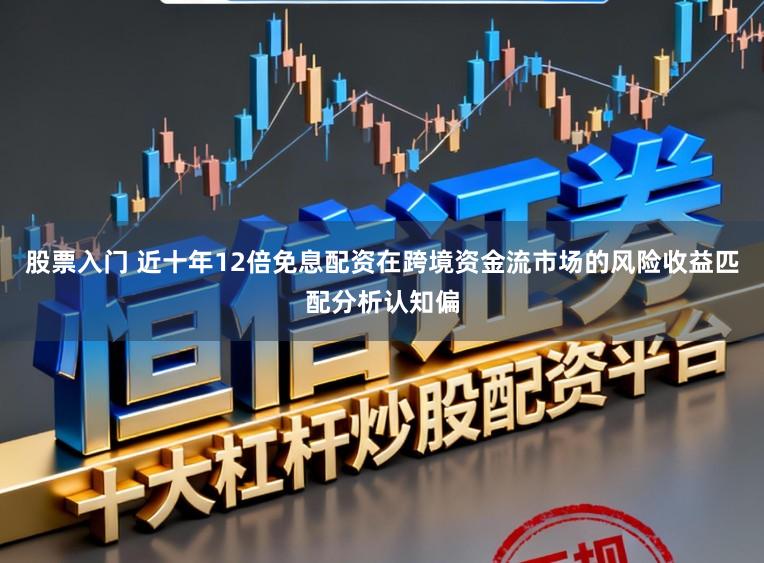 股票入门 近十年12倍免息配资在跨境资金流市场的风险收益匹配分析认知偏