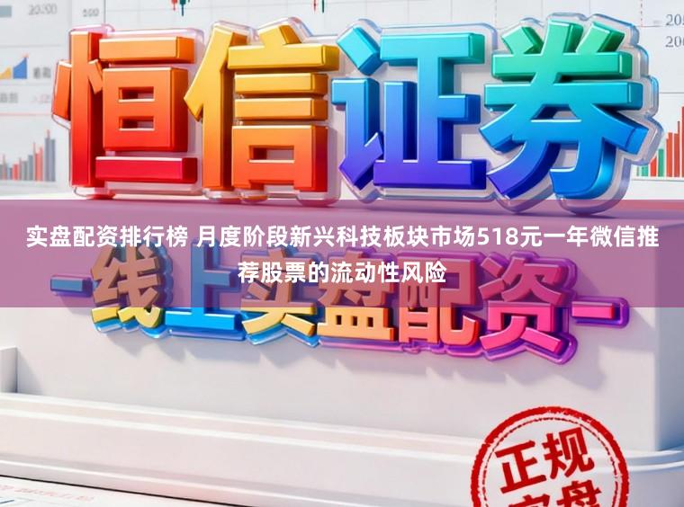 实盘配资排行榜 月度阶段新兴科技板块市场518元一年微信推荐股票的流动性风险